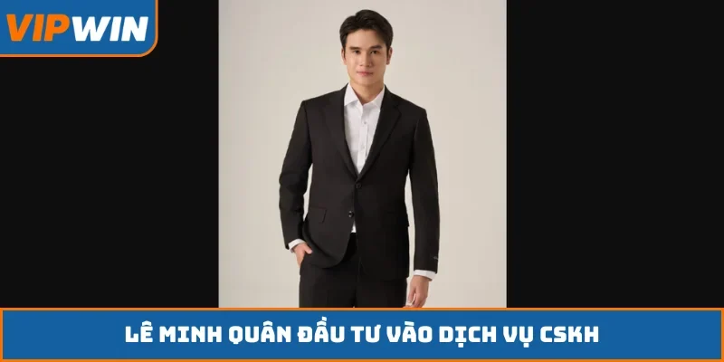 Lê Minh Quân đầu tư vào dịch vụ CSKH